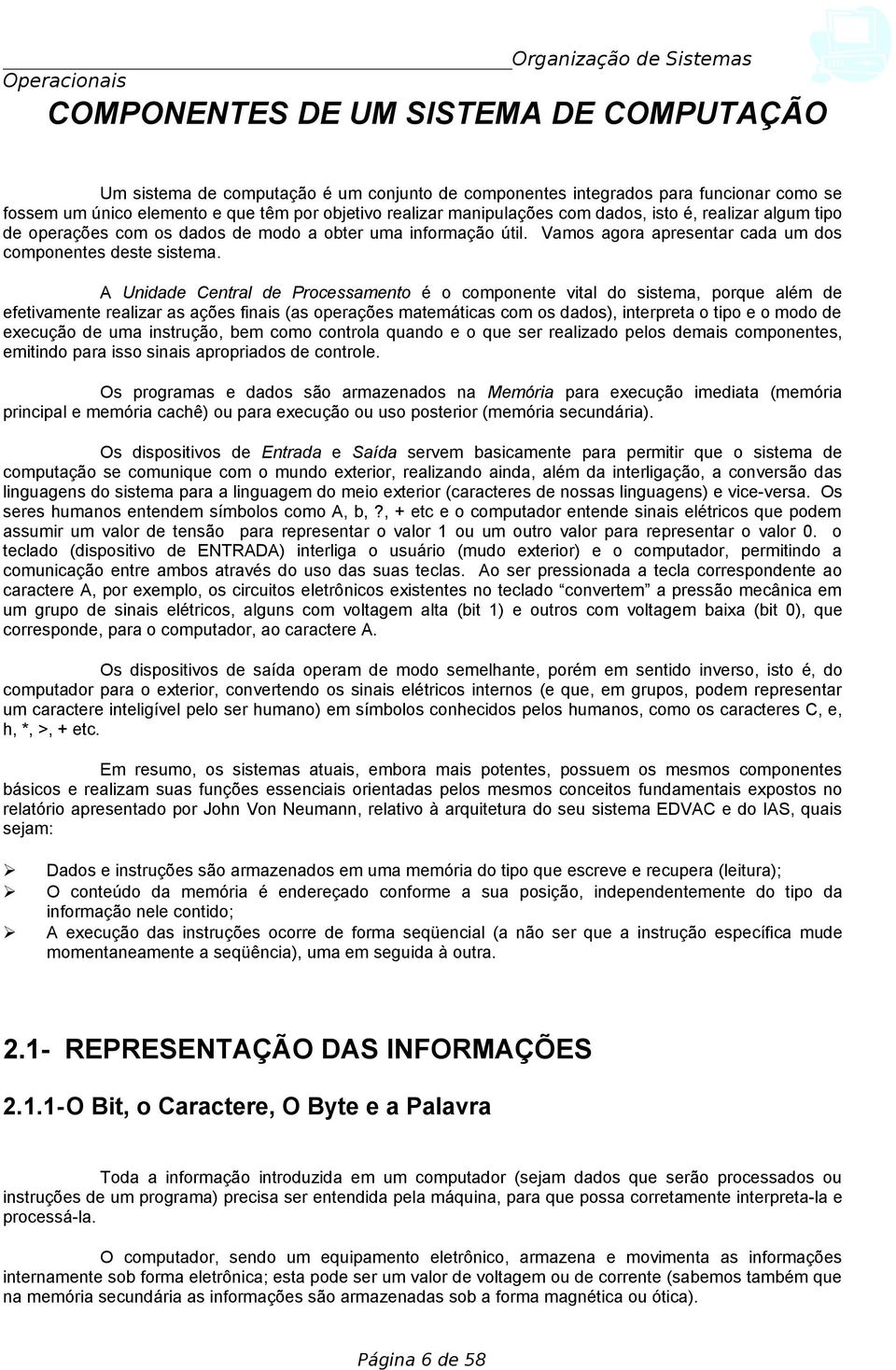 A Unidade Central de Processamento é o componente vital do sistema, porque além de efetivamente realizar as ações finais (as operações matemáticas com os dados), interpreta o tipo e o modo de