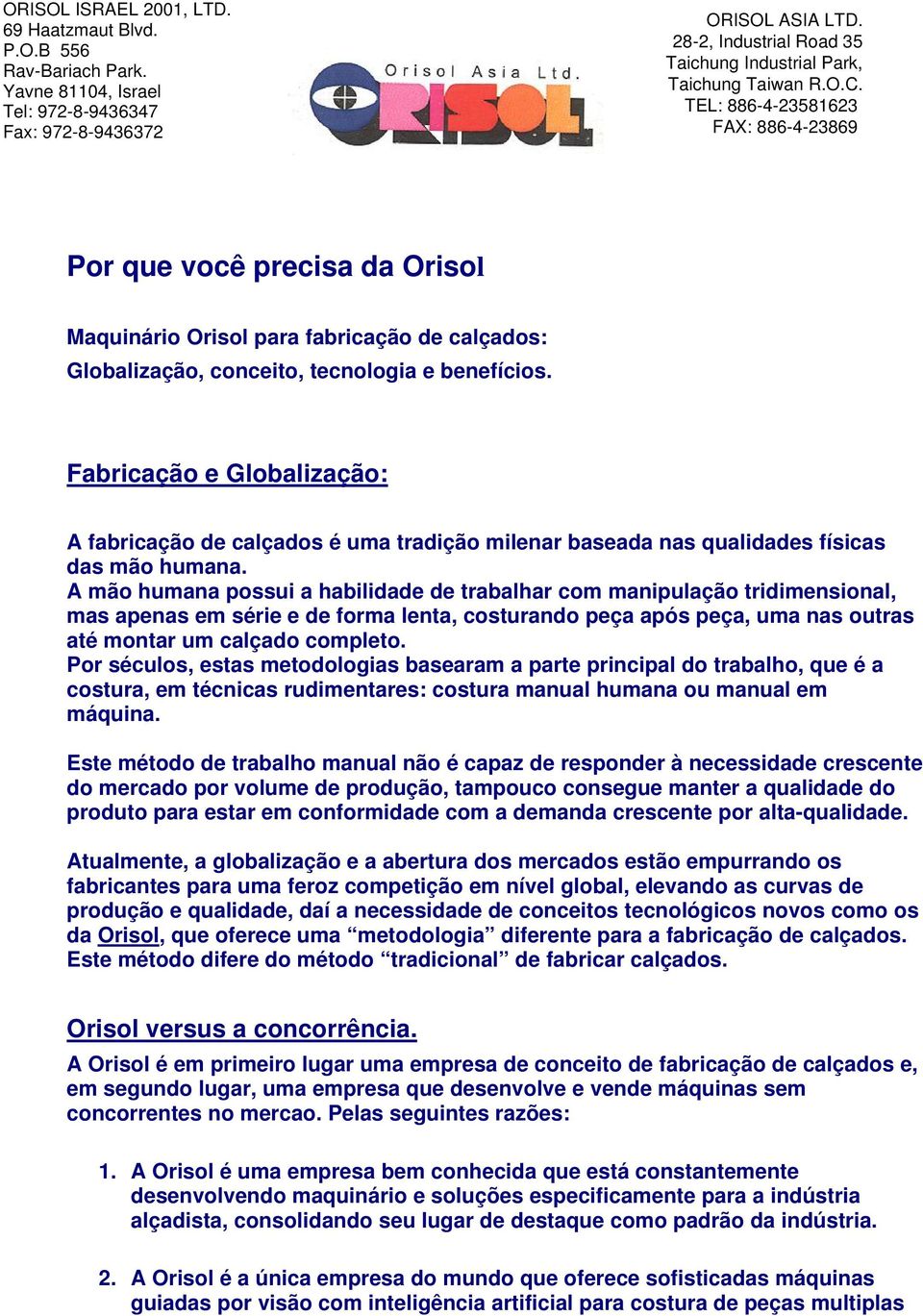 A mão humana possui a habilidade de trabalhar com manipulação tridimensional, mas apenas em série e de forma lenta, costurando peça após peça, uma nas outras até montar um calçado completo.