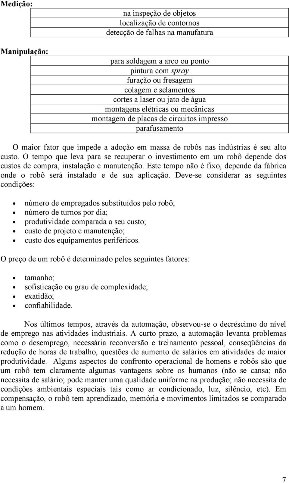 O tempo que leva para e reuperar o invetimento em um robô depende do uto de ompra, intalação e manutenção. Ete tempo não é fixo, depende da fábria onde o robô erá intalado e de ua apliação.