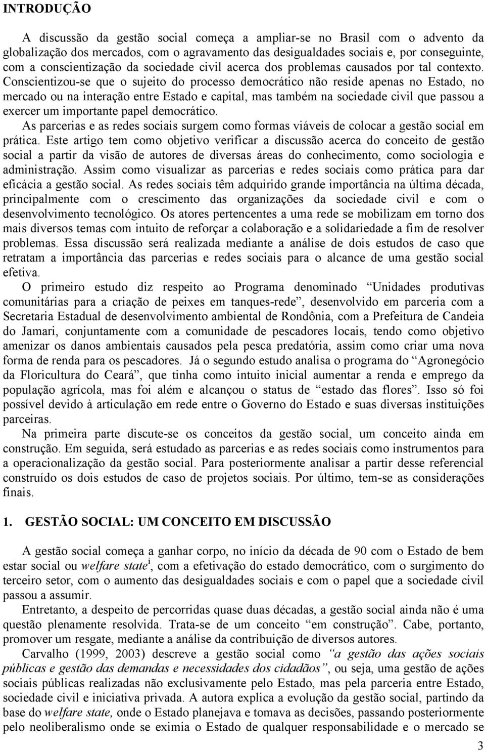 Conscientizou-se que o sujeito do processo democrático não reside apenas no Estado, no mercado ou na interação entre Estado e capital, mas também na sociedade civil que passou a exercer um importante