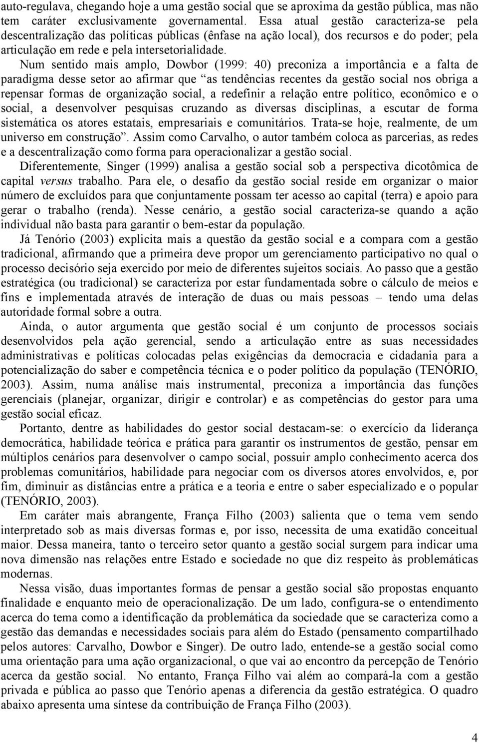 Num sentido mais amplo, Dowbor (1999: 40) preconiza a importância e a falta de paradigma desse setor ao afirmar que as tendências recentes da gestão social nos obriga a repensar formas de organização