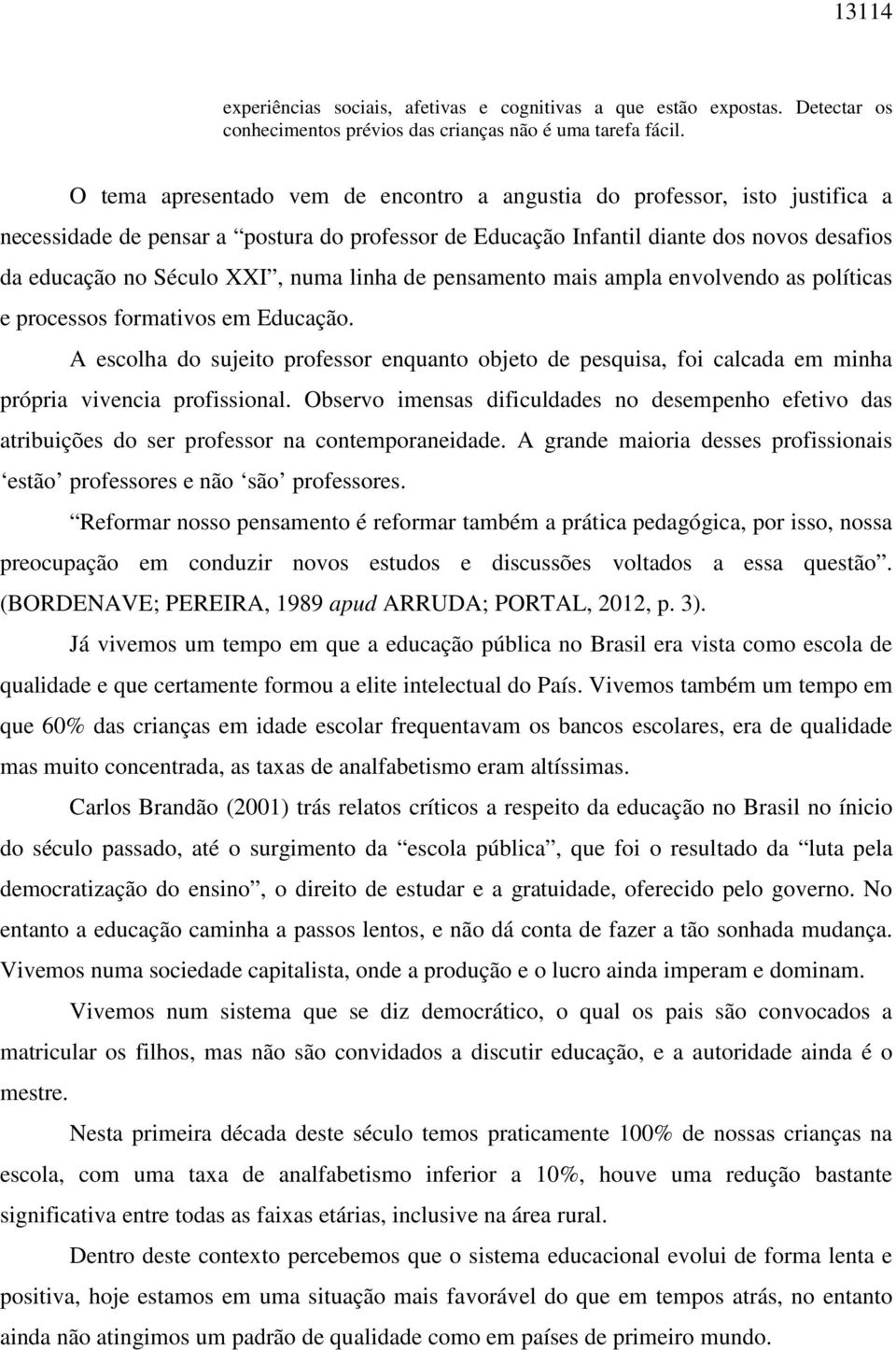 numa linha de pensamento mais ampla envolvendo as políticas e processos formativos em Educação.