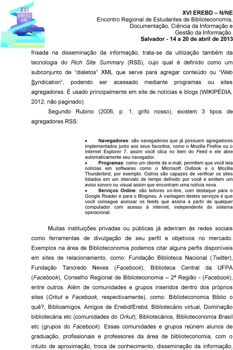 1, grifo nosso), existem 3 tipos de agregadores RSS: Navegadores: são navegadores que já possuem agregadores implementados junto aos seus favoritos, como o Mozilla Firefox ou o Internet Explorer 7,