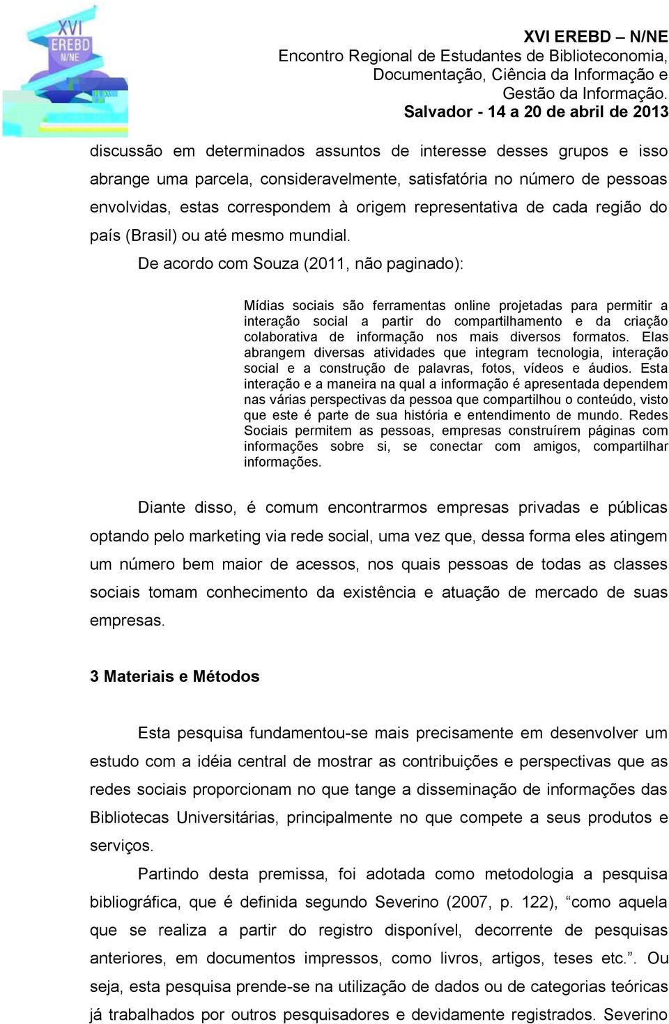 De acordo com Souza (2011, não paginado): Mídias sociais são ferramentas online projetadas para permitir a interação social a partir do compartilhamento e da criação colaborativa de informação nos