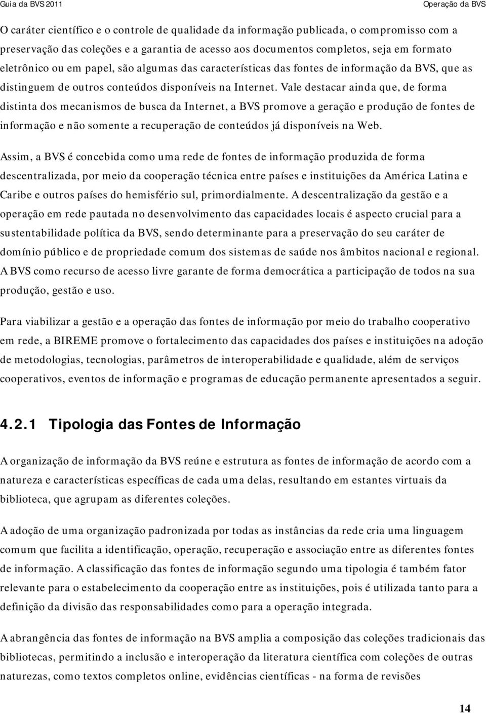 Vale destacar ainda que, de forma distinta dos mecanismos de busca da Internet, a BVS promove a geração e produção de fontes de informação e não somente a recuperação de conteúdos já disponíveis na