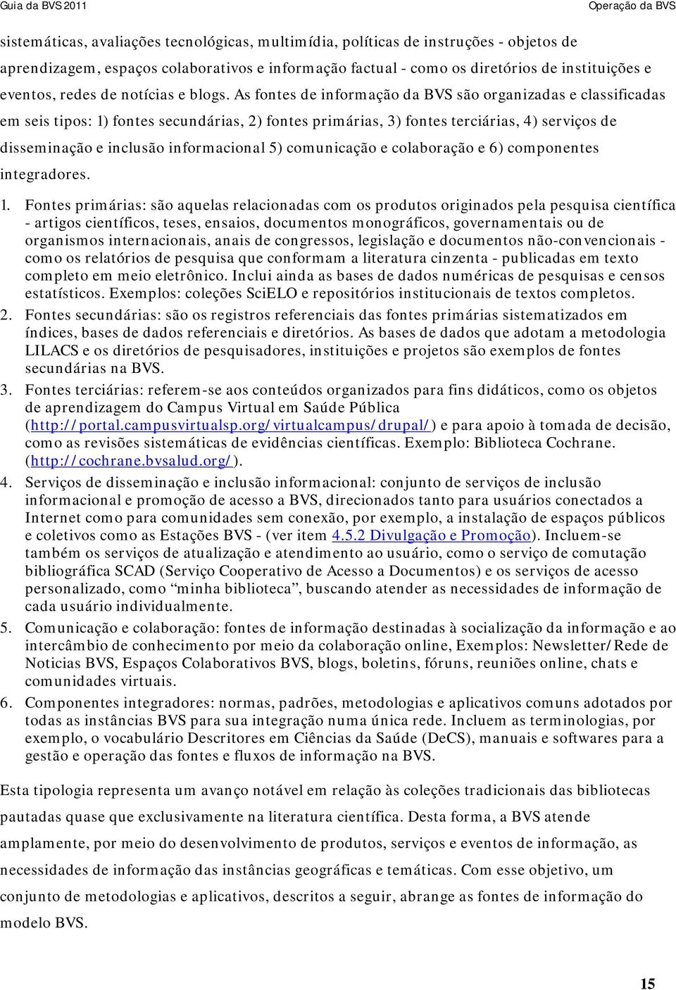 As fontes de informação da BVS são organizadas e classificadas em seis tipos: 1) fontes secundárias, 2) fontes primárias, 3) fontes terciárias, 4) serviços de disseminação e inclusão informacional 5)