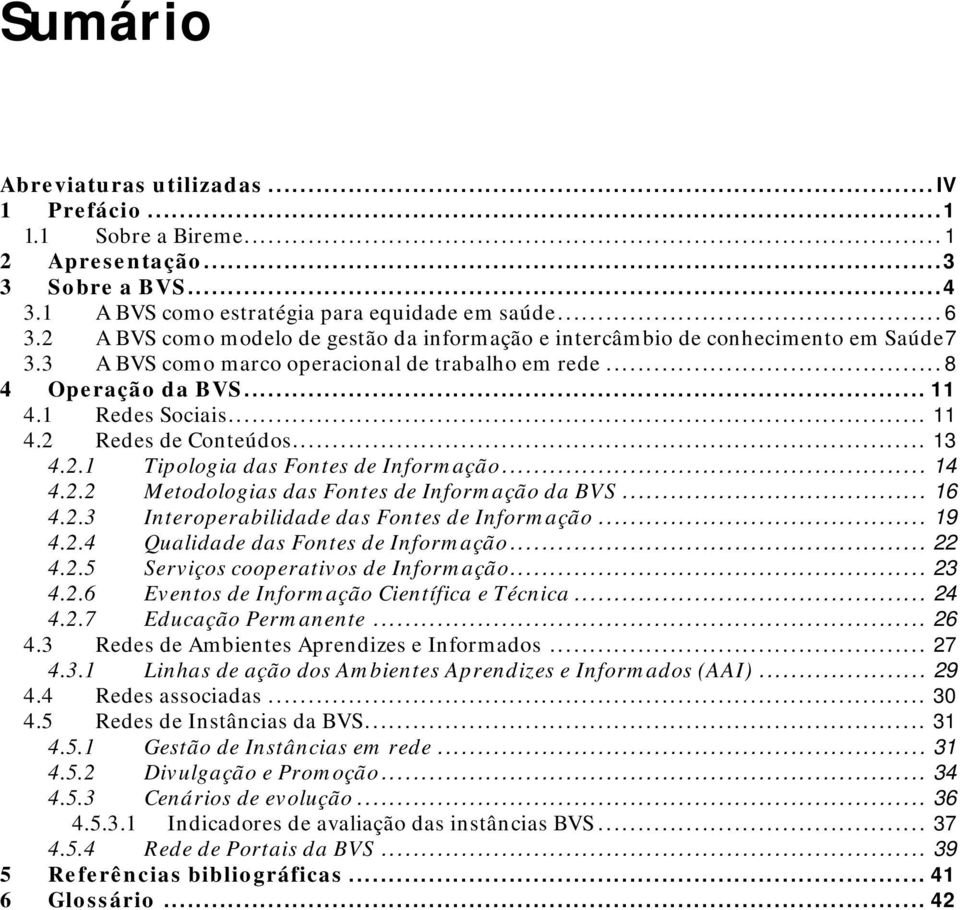 .. 13 4.2.1 Tipologia das Fontes de Informação... 14 4.2.2 Metodologias das Fontes de Informação da BVS... 16 4.2.3 Interoperabilidade das Fontes de Informação... 19 4.2.4 Qualidade das Fontes de Informação.