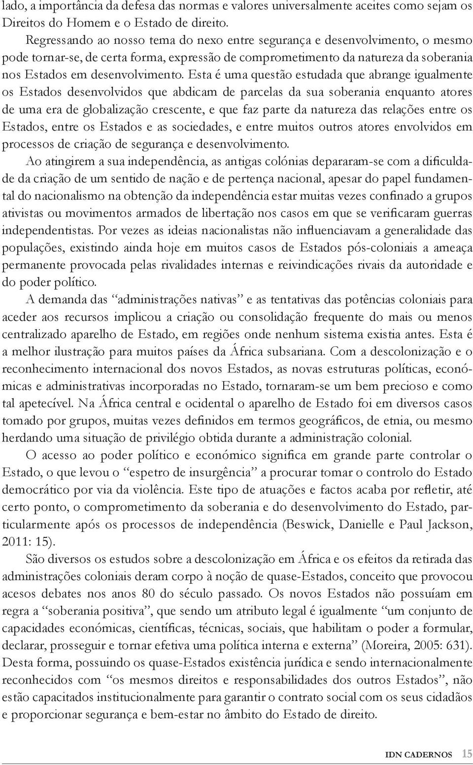 Esta é uma questão estudada que abrange igualmente os Estados desenvolvidos que abdicam de parcelas da sua soberania enquanto atores de uma era de globalização crescente, e que faz parte da natureza