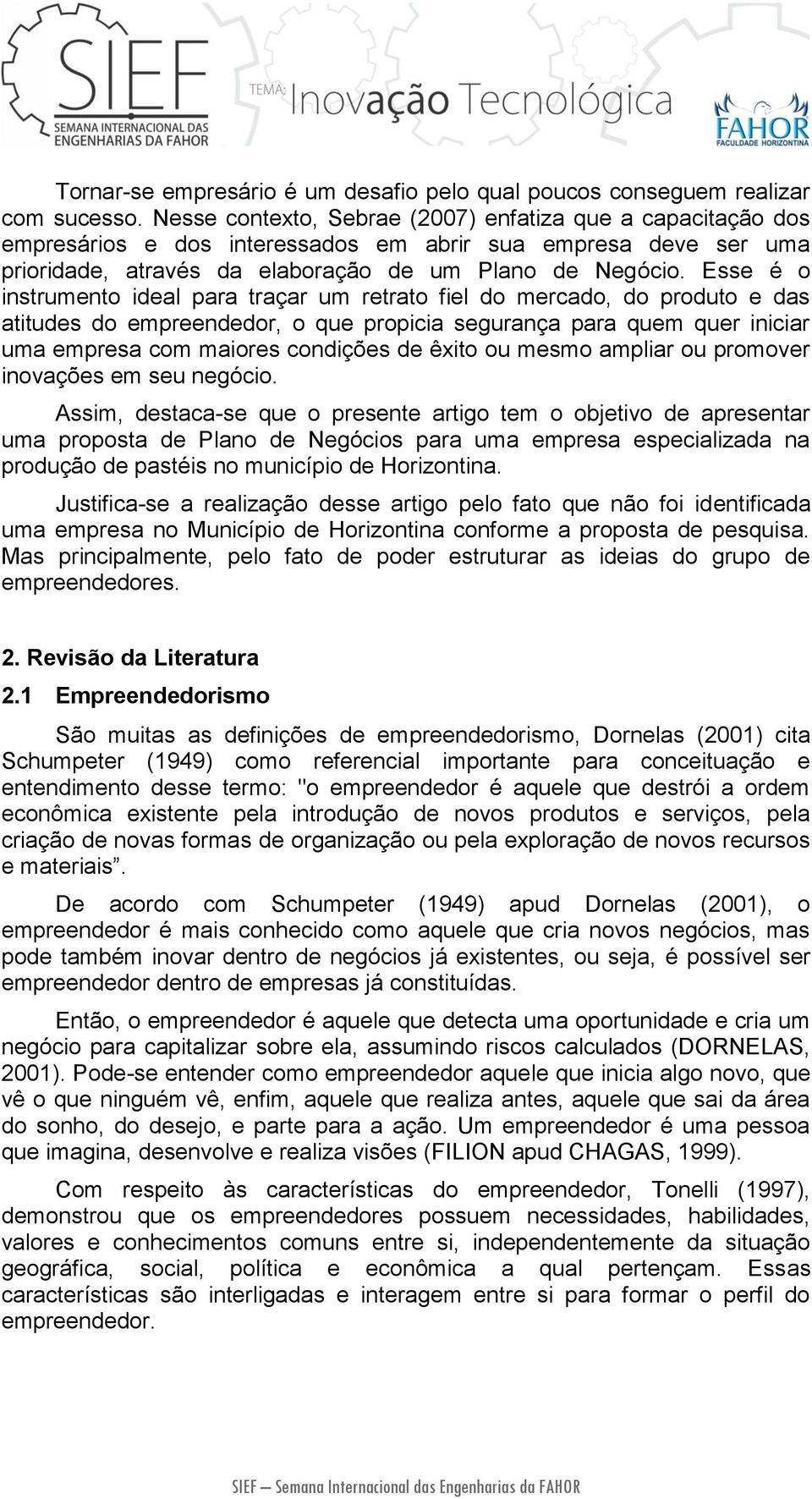 Esse é o instrumento ideal para traçar um retrato fiel do mercado, do produto e das atitudes do empreendedor, o que propicia segurança para quem quer iniciar uma empresa com maiores condições de