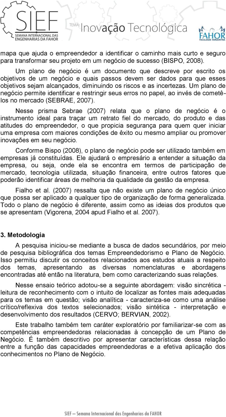 Um plano de negócio permite identificar e restringir seus erros no papel, ao invés de cometêlos no mercado (SEBRAE, 2007).