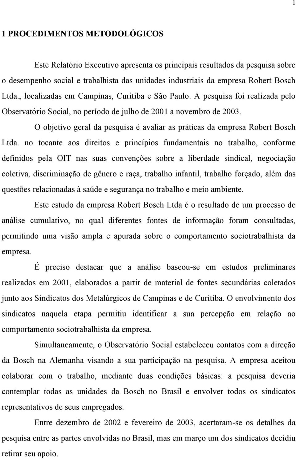 O objetivo geral da pesquisa é avaliar as práticas da empresa Robert Bosch Ltda.