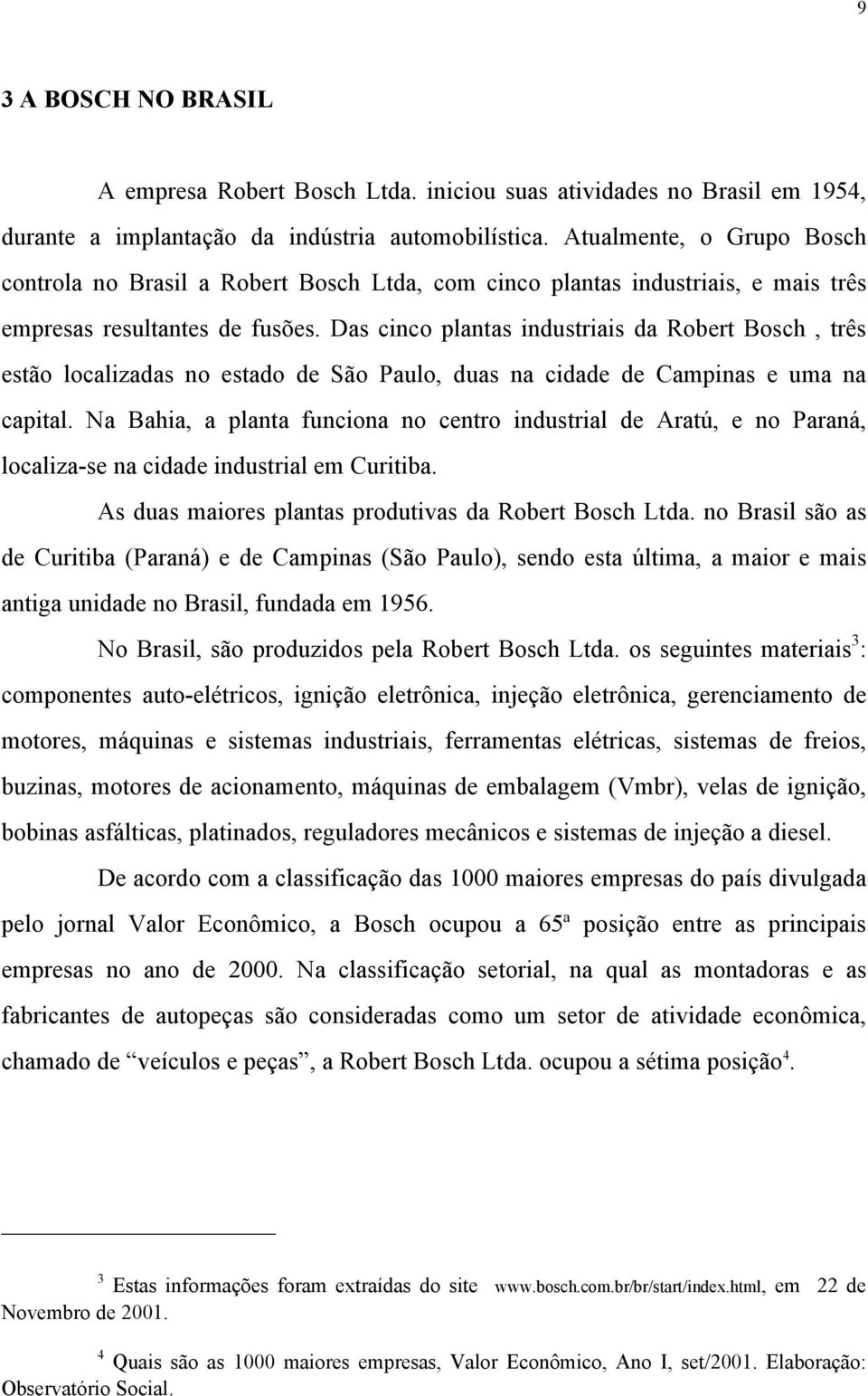 Das cinco plantas industriais da Robert Bosch, três estão localizadas no estado de São Paulo, duas na cidade de Campinas e uma na capital.