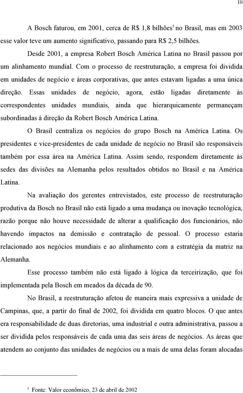 Com o processo de reestruturação, a empresa foi dividida em unidades de negócio e áreas corporativas, que antes estavam ligadas a uma única direção.