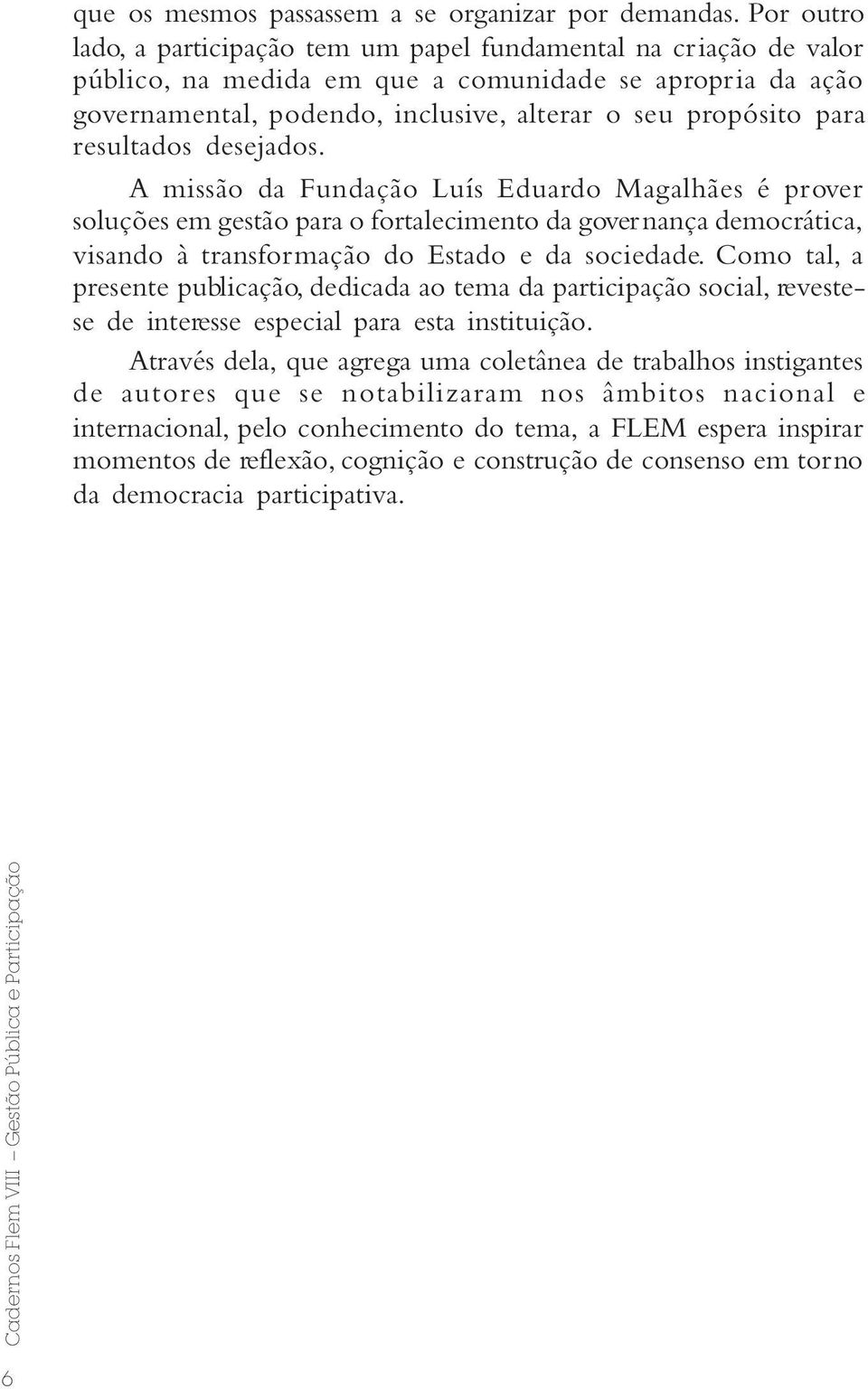 resultados desejados. A missão da Fundação Luís Eduardo Magalhães é prover soluções em gestão para o fortalecimento da governança democrática, visando à transformação do Estado e da sociedade.