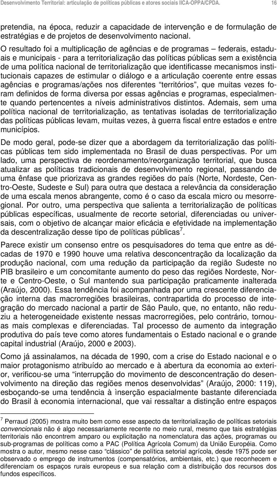 territorialização que identificasse mecanismos institucionais capazes de estimular o diálogo e a articulação coerente entre essas agências e programas/ações nos diferentes territórios, que muitas