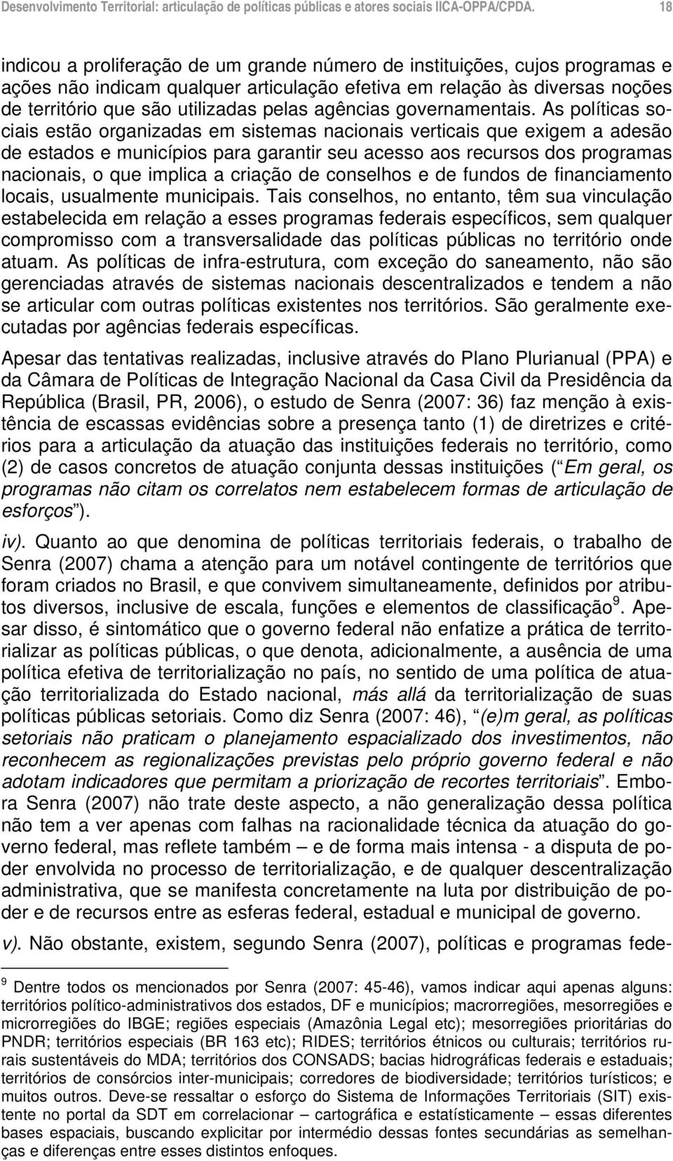 As políticas sociais estão organizadas em sistemas nacionais verticais que exigem a adesão de estados e municípios para garantir seu acesso aos recursos dos programas nacionais, o que implica a