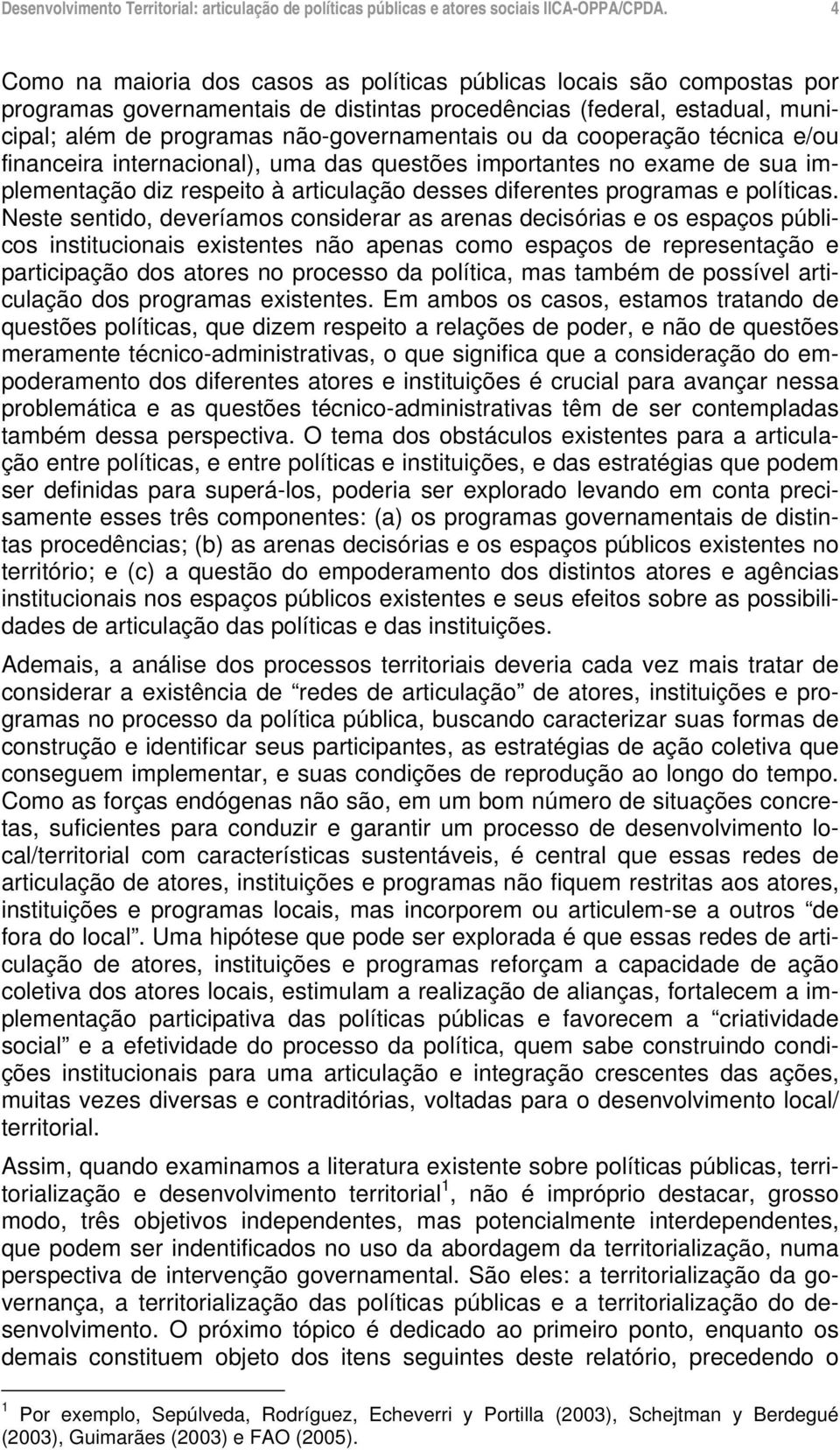 Neste sentido, deveríamos considerar as arenas decisórias e os espaços públicos institucionais existentes não apenas como espaços de representação e participação dos atores no processo da política,