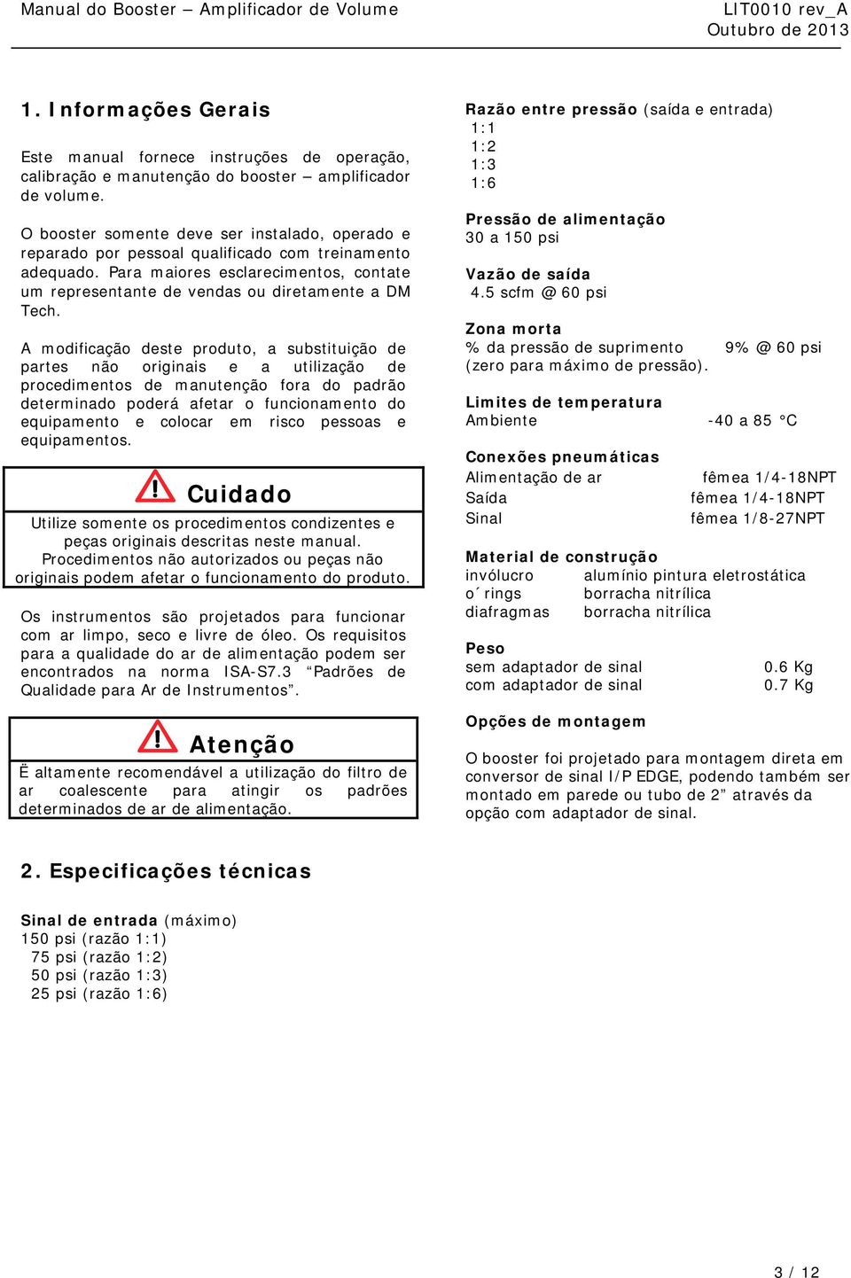 A modificação deste produto, a substituição de partes não originais e a utilização de procedimentos de manutenção fora do padrão determinado poderá afetar o funcionamento do equipamento e colocar em