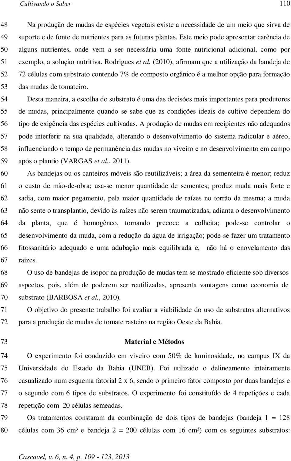 Este meio pode apresentar carência de alguns nutrientes, onde vem a ser necessária uma fonte nutricional adicional, como por exemplo, a solução nutritiva. Rodrigues et al.