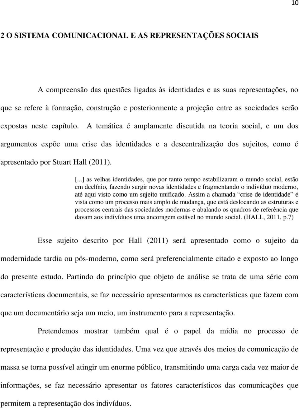 A temática é amplamente discutida na teoria social, e um dos argumentos expõe uma crise das identidades e a descentralização dos sujeitos, como é apresentado por Stuart Hall (2011). [.