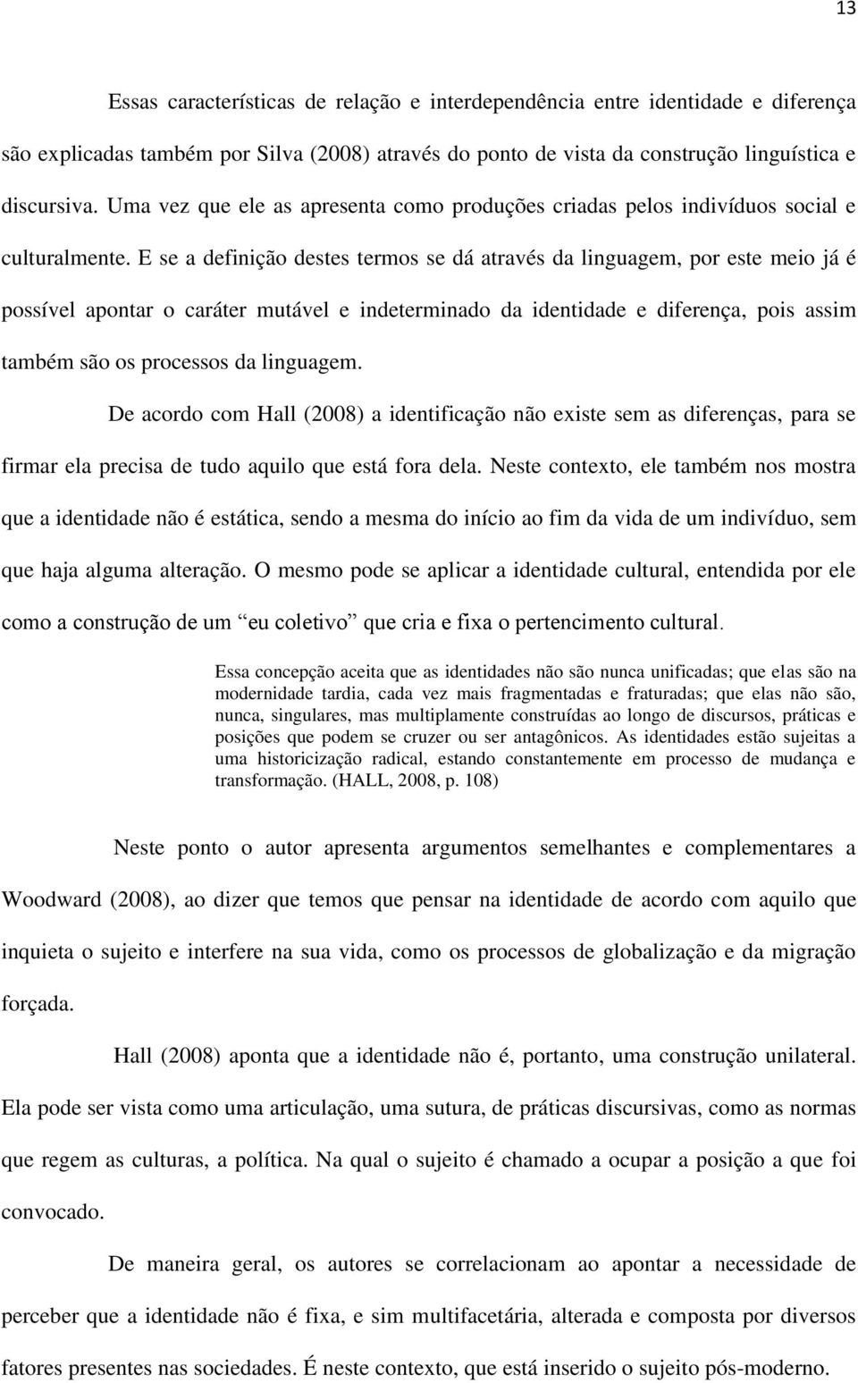 E se a definição destes termos se dá através da linguagem, por este meio já é possível apontar o caráter mutável e indeterminado da identidade e diferença, pois assim também são os processos da