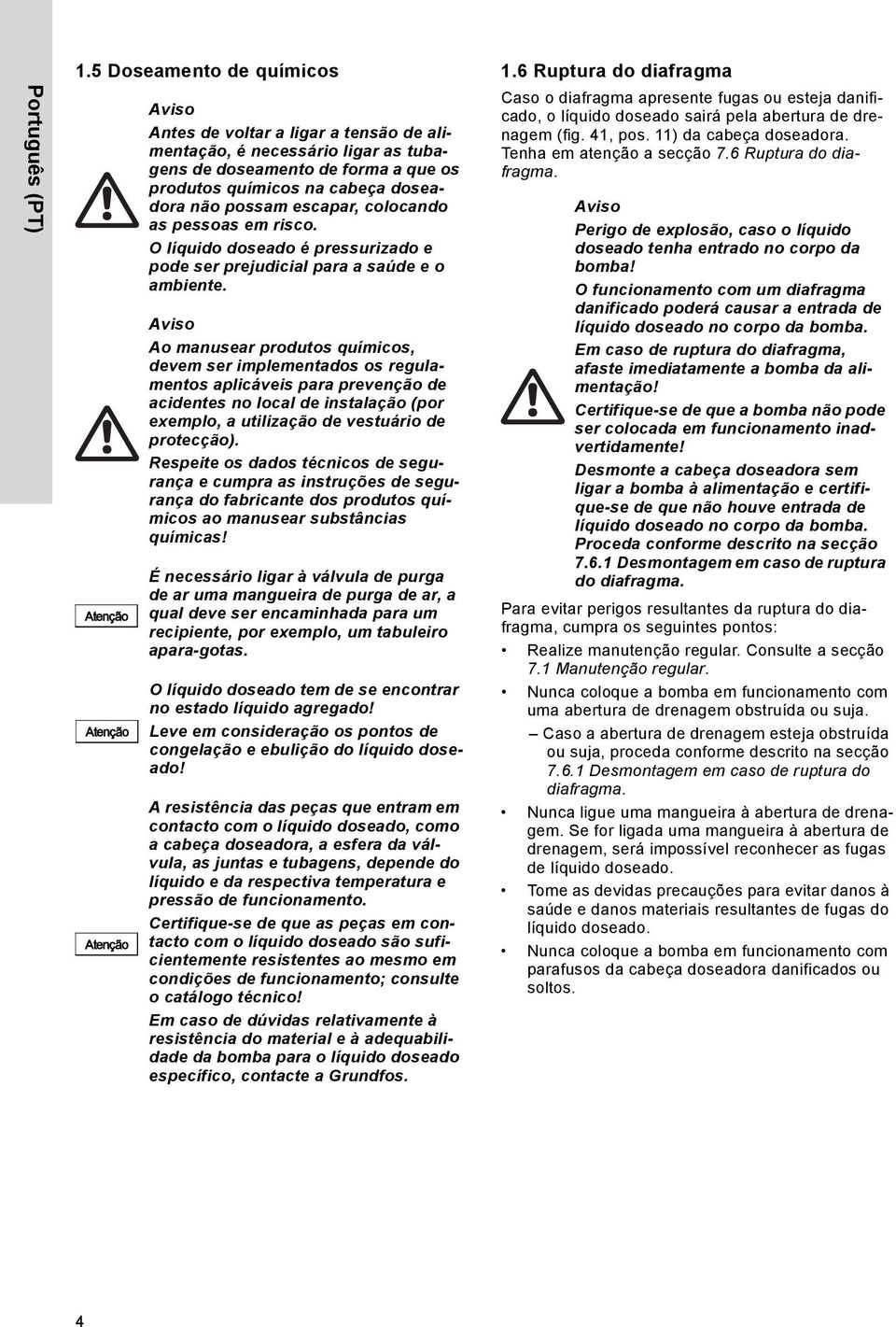 colocando as pessoas em risco. O líquido doseado é pressurizado e pode ser prejudicial para a saúde e o ambiente.