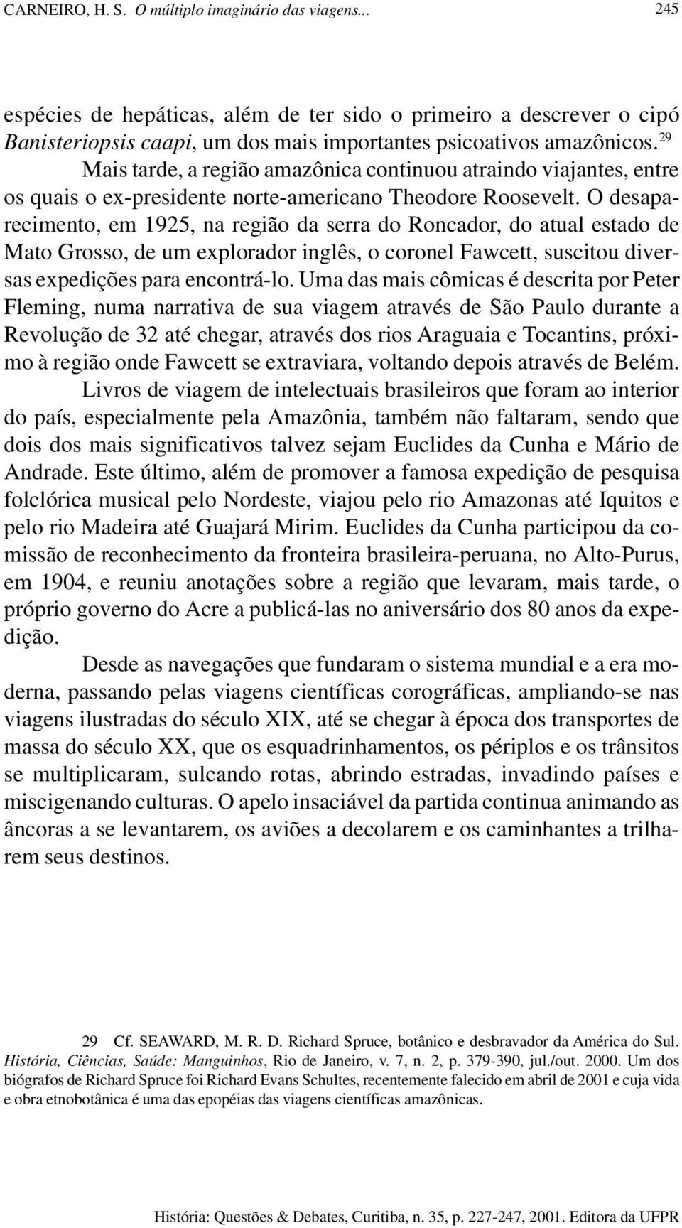 O desaparecimento, em 1925, na região da serra do Roncador, do atual estado de Mato Grosso, de um explorador inglês, o coronel Fawcett, suscitou diversas expedições para encontrá-lo.