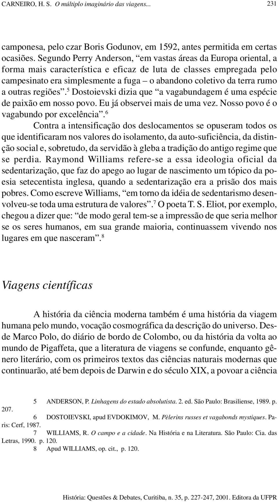 rumo a outras regiões. 5 Dostoievski dizia que a vagabundagem é uma espécie de paixão em nosso povo. Eu já observei mais de uma vez. Nosso povo é o vagabundo por excelência.