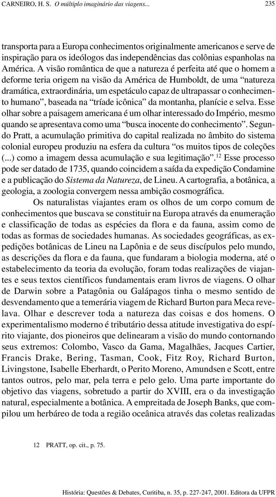 A visão romântica de que a natureza é perfeita até que o homem a deforme teria origem na visão da América de Humboldt, de uma natureza dramática, extraordinária, um espetáculo capaz de ultrapassar o