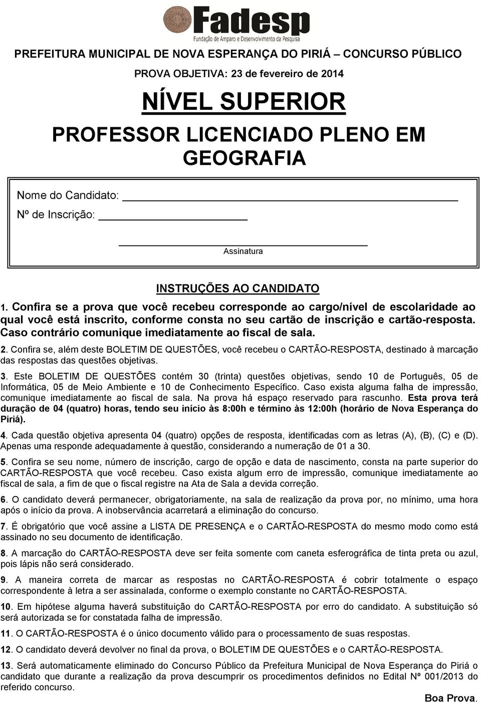 Confira se a prova que você recebeu corresponde ao cargo/nível de escolaridade ao qual você está inscrito, conforme consta no seu cartão de inscrição e cartão-resposta.