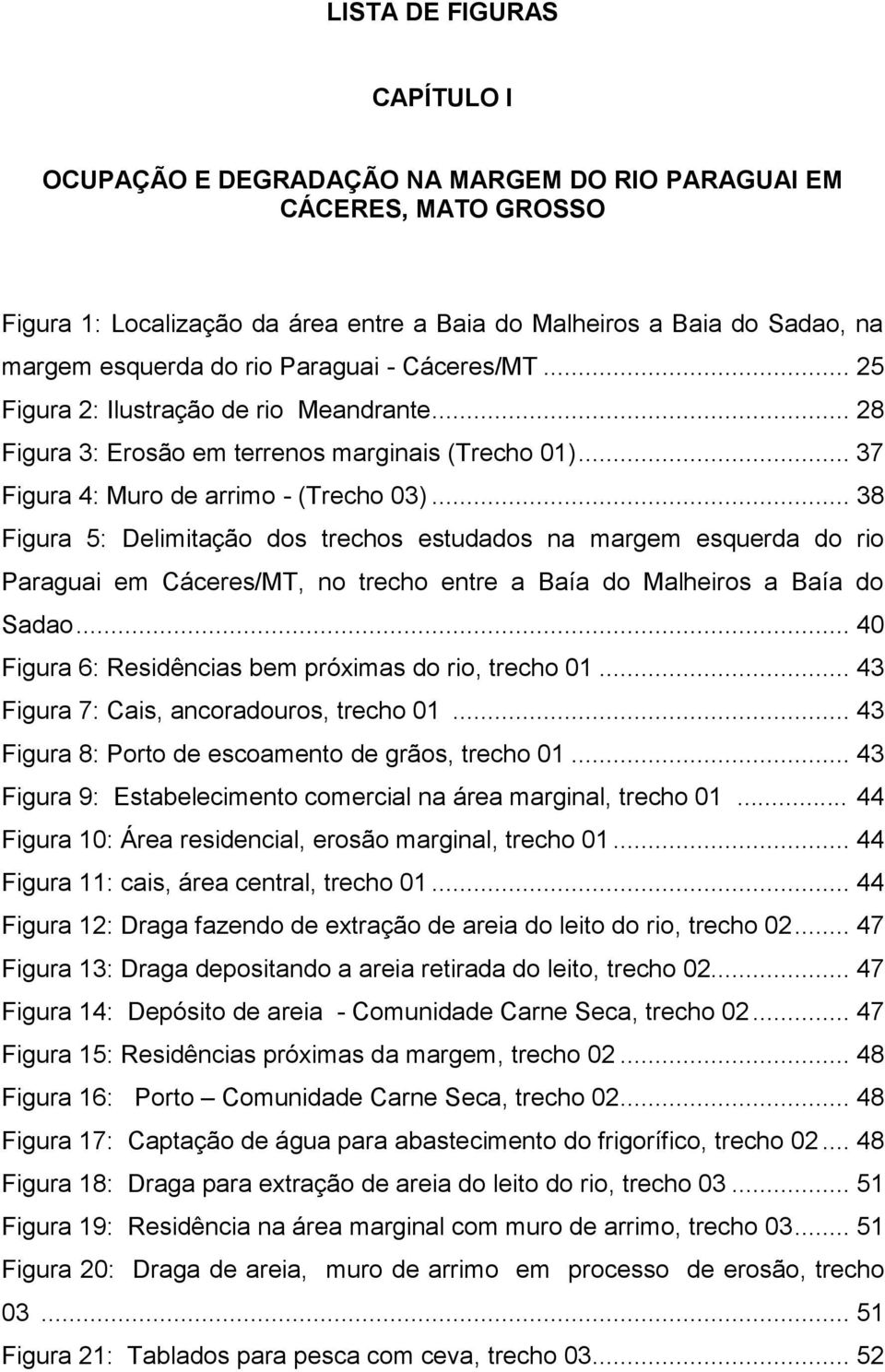 .. 38 Figura 5: Delimitação dos trechos estudados na margem esquerda do rio Paraguai em Cáceres/MT, no trecho entre a Baía do Malheiros a Baía do Sadao.