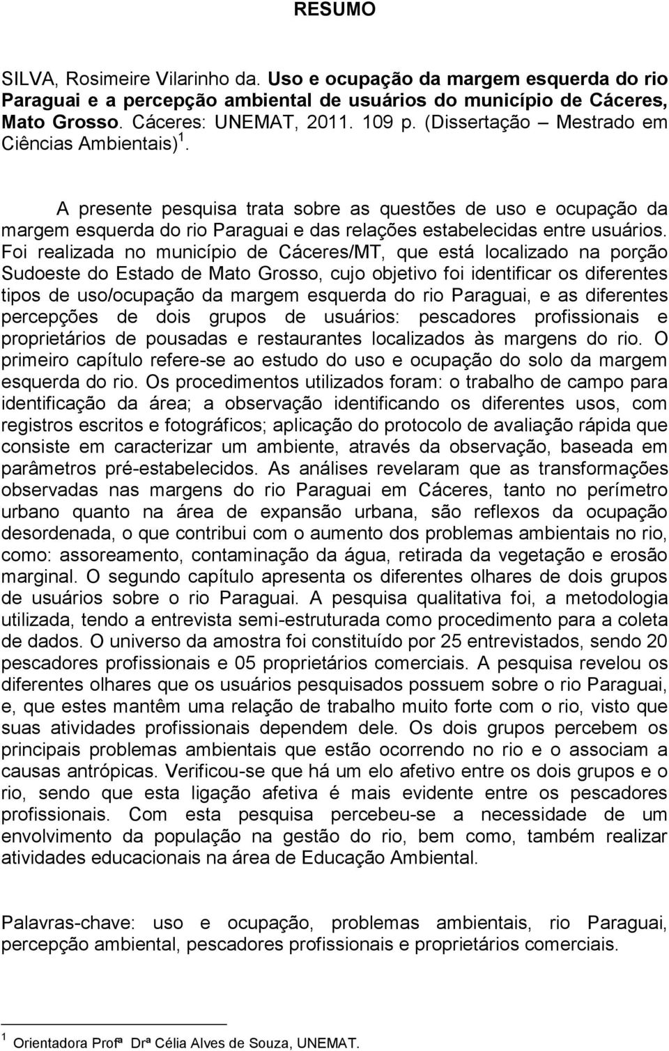 Foi realizada no município de Cáceres/MT, que está localizado na porção Sudoeste do Estado de Mato Grosso, cujo objetivo foi identificar os diferentes tipos de uso/ocupação da margem esquerda do rio