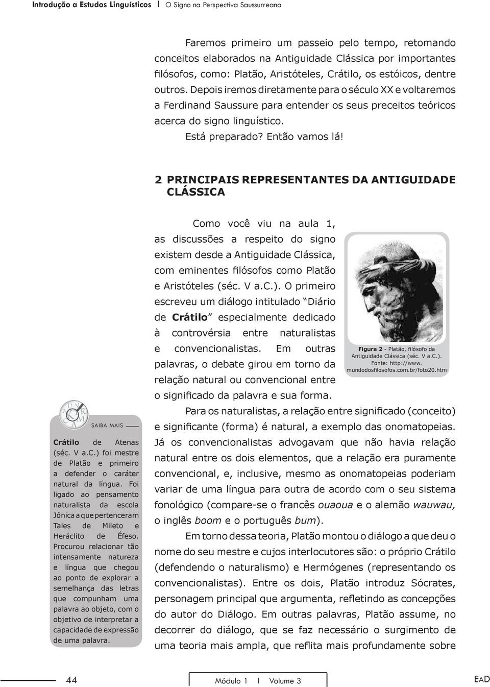 Depois iremos diretamente para o século XX e voltaremos a Ferdinand Saussure para entender os seus preceitos teóricos acerca do signo linguístico. Está preparado? Então vamos lá!