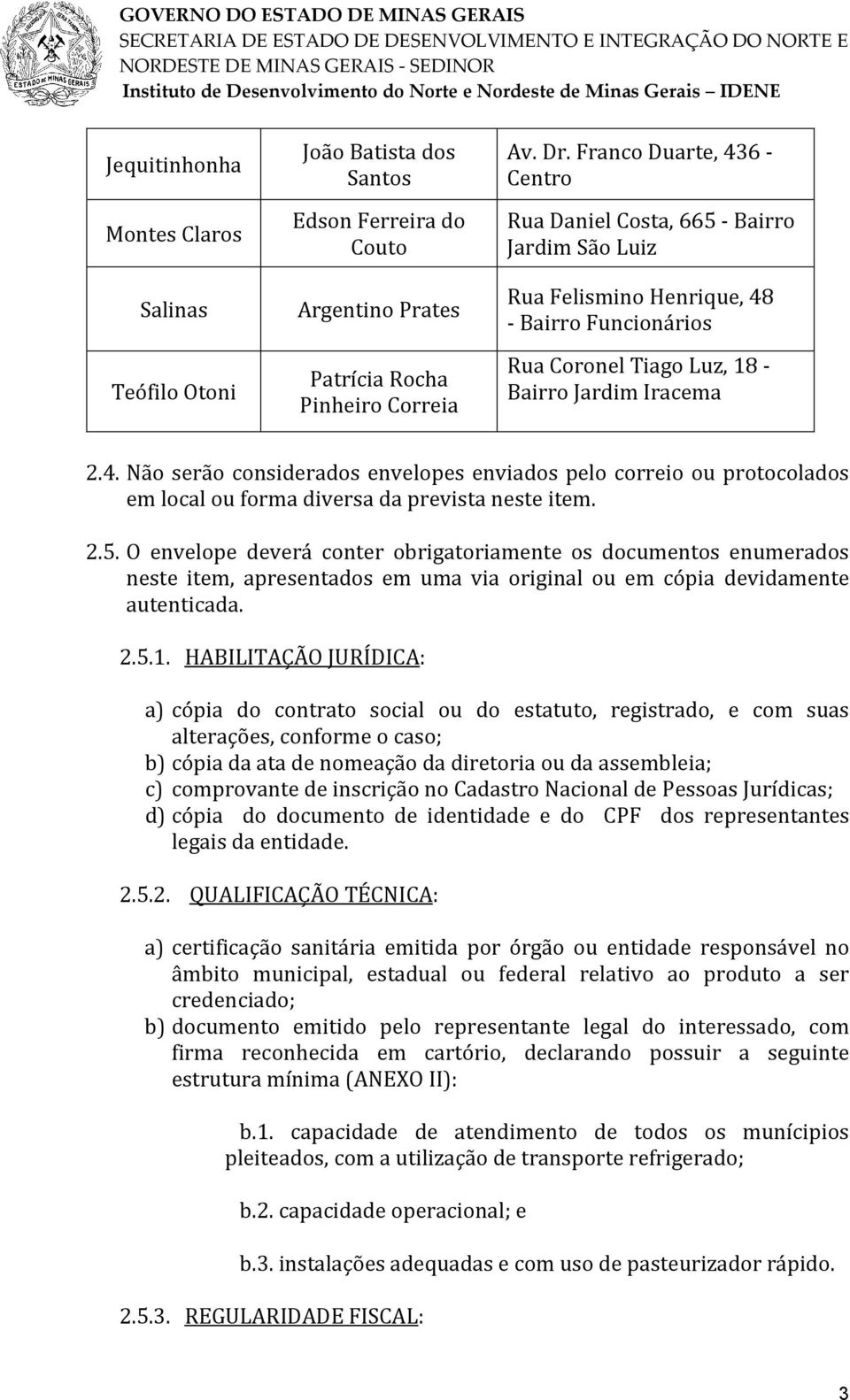 2.5. O envelope deverá conter obrigatoriamente os documentos enumerados neste item, apresentados em uma via original ou em cópia devidamente autenticada. 2.5.1.