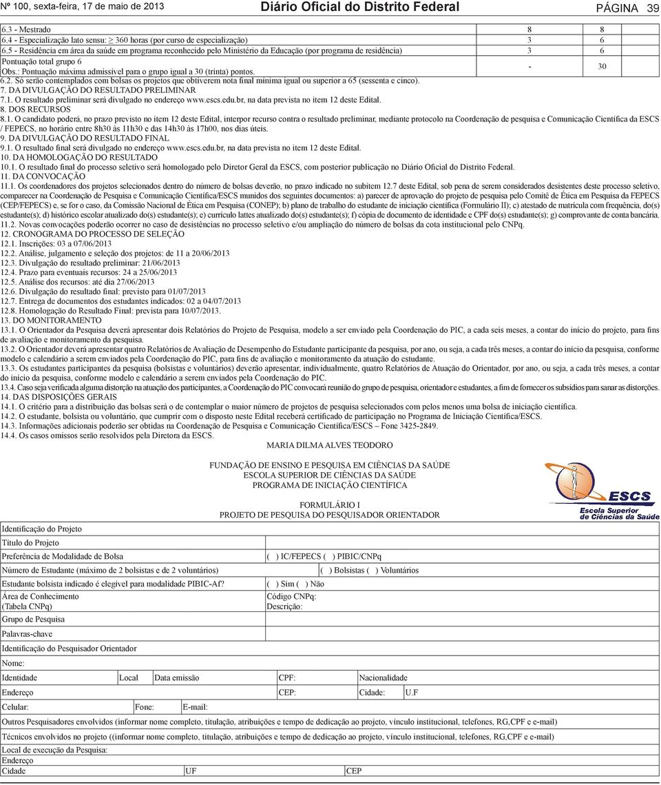 : Pontuação máxima admissível para o grupo igual a 30 (trinta) pontos. 6.2. Só serão contemplados com bolsas os projetos que obtiverem nota final mínima igual ou superior a 65 (sessenta e cinco). 7.