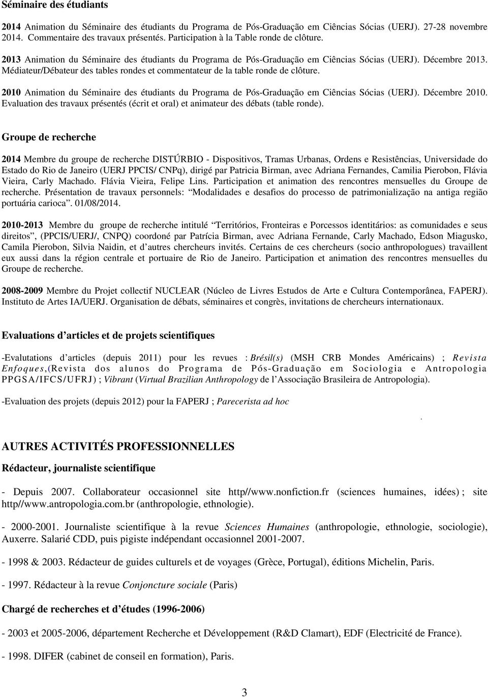 Médiateur/Débateur des tables rondes et commentateur de la table ronde de clôture. 2010 Animation du Séminaire des étudiants du Programa de Pós-Graduação em Ciências Sócias (UERJ). Décembre 2010.