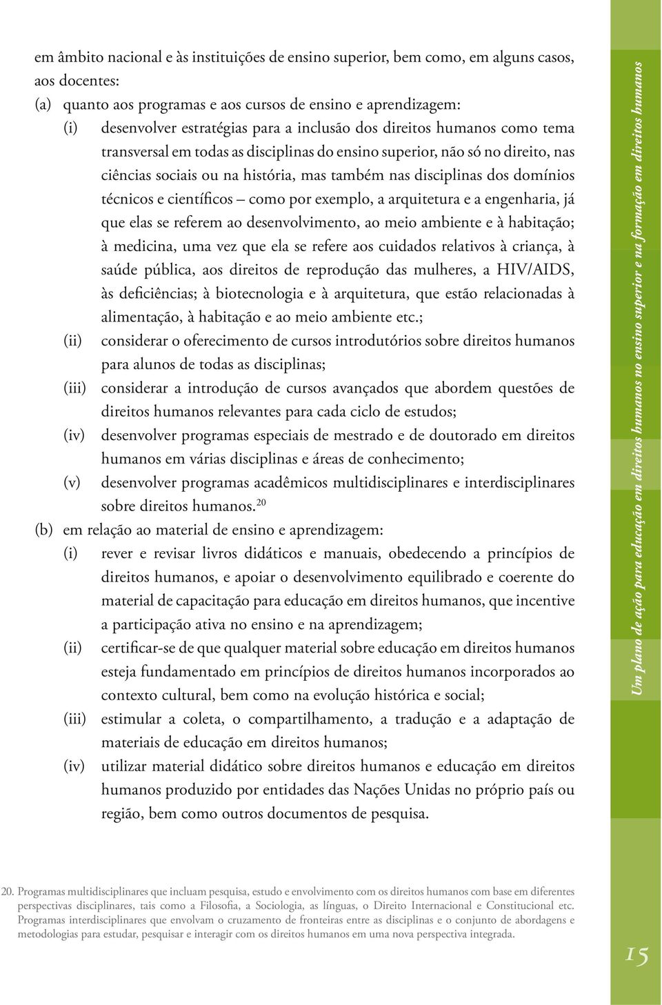 técnicos e científicos como por exemplo, a arquitetura e a engenharia, já que elas se referem ao desenvolvimento, ao meio ambiente e à habitação; à medicina, uma vez que ela se refere aos cuidados