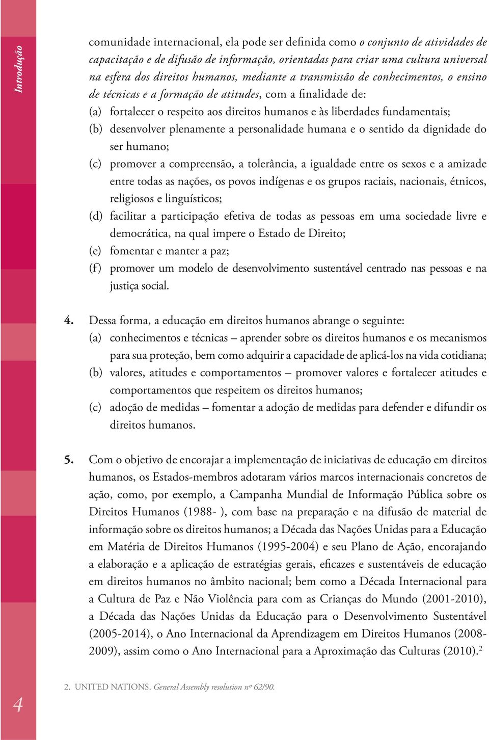 desenvolver plenamente a personalidade humana e o sentido da dignidade do ser humano; (c) promover a compreensão, a tolerância, a igualdade entre os sexos e a amizade entre todas as nações, os povos