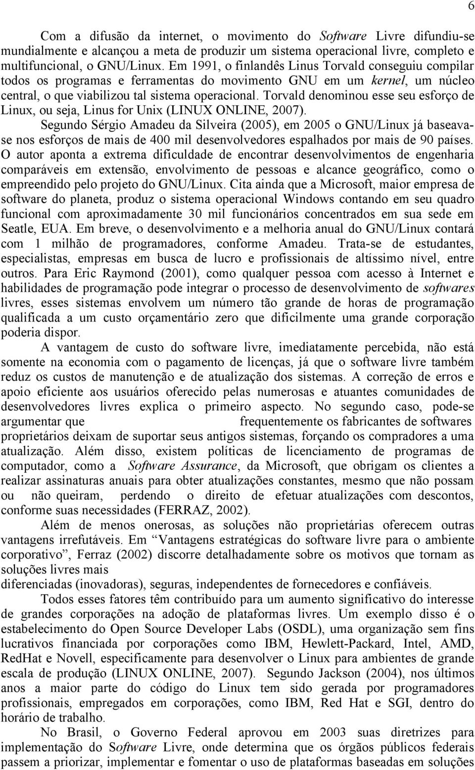 Torvald denominou esse seu esforço de Linux, ou seja, Linus for Unix (LINUX ONLINE, 2007).