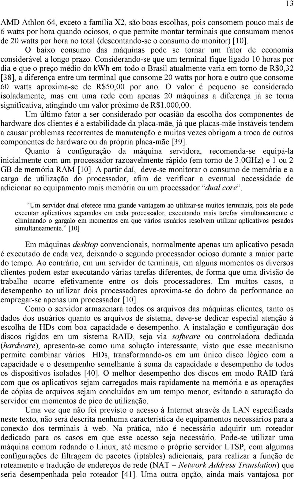 Considerando-se que um terminal fique ligado 10 horas por dia e que o preço médio do kwh em todo o Brasil atualmente varia em torno de R$0,32 [38], a diferença entre um terminal que consome 20 watts