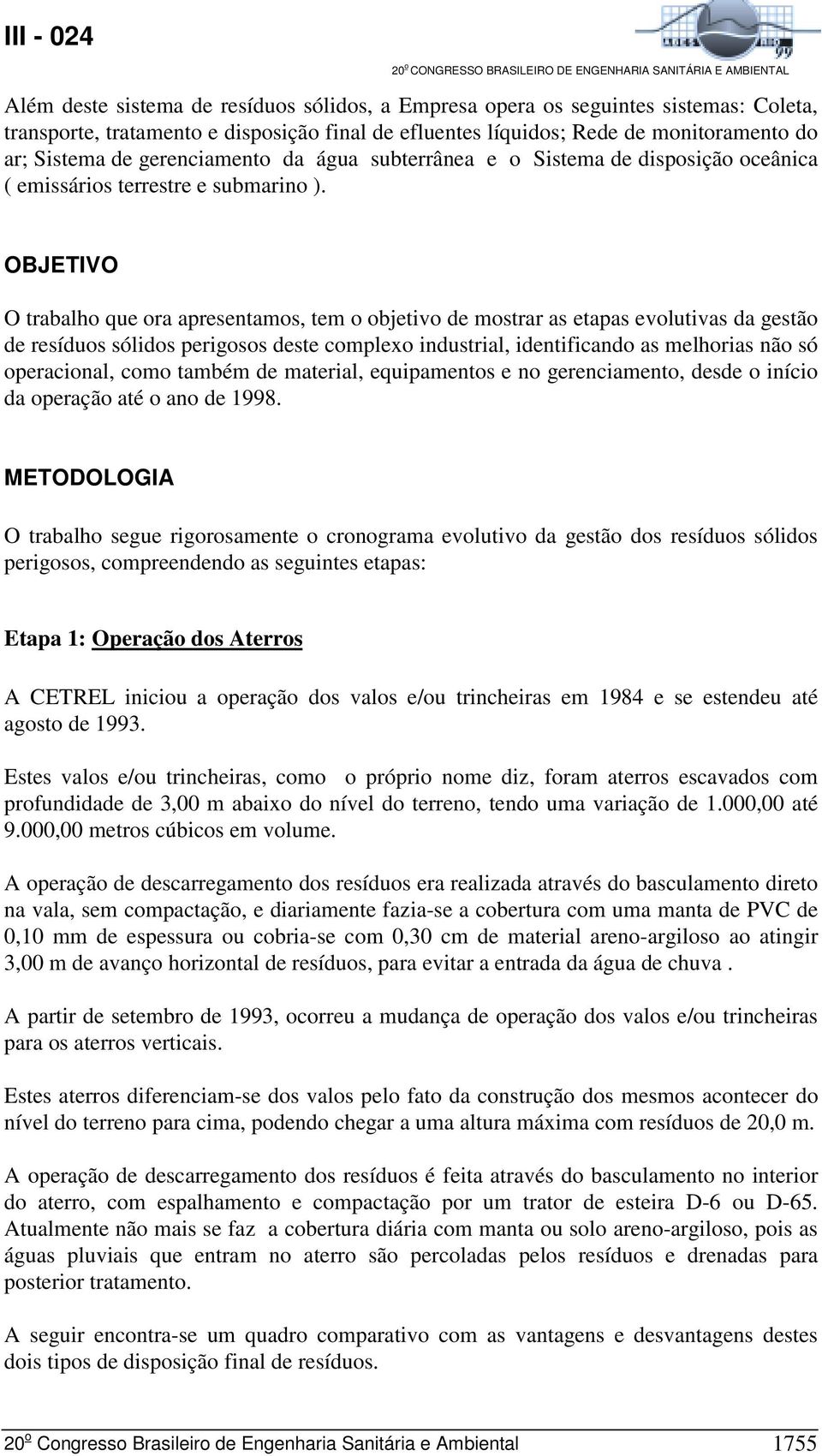 OBJETIVO O trabalho que ora apresentamos, tem o objetivo de mostrar as etapas evolutivas da gestão de resíduos sólidos perigosos deste complexo industrial, identificando as melhorias não só