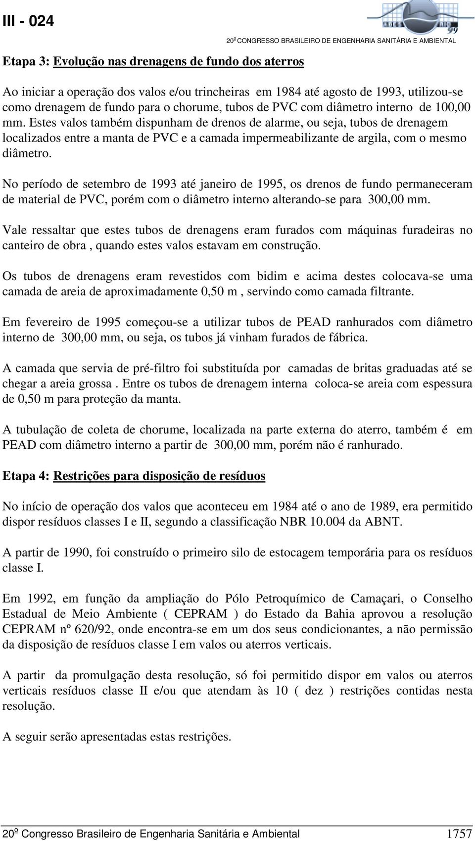 Estes valos também dispunham de drenos de alarme, ou seja, tubos de drenagem localizados entre a manta de PVC e a camada impermeabilizante de argila, com o mesmo diâmetro.