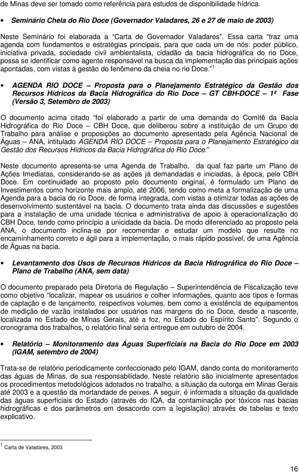 Essa carta traz uma agenda com fundamentos e estratégias principais, para que cada um de nós: poder público, iniciativa privada, sociedade civil ambientalista, cidadão da bacia hidrográfica do rio