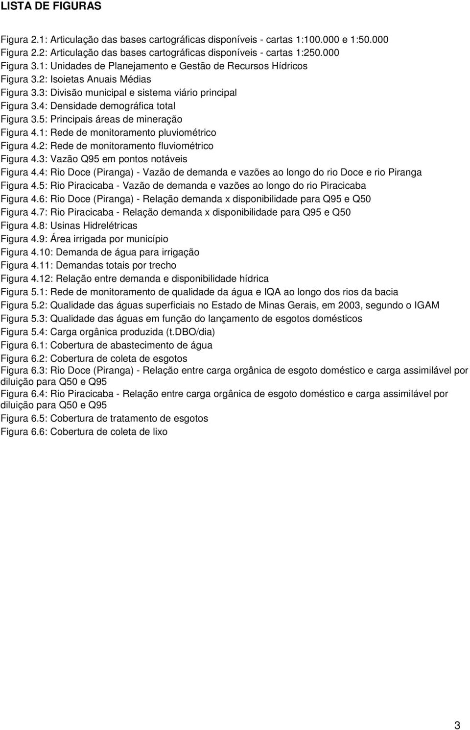 5: Principais áreas de mineração Figura 4.1: Rede de monitoramento pluviométrico Figura 4.2: Rede de monitoramento fluviométrico Figura 4.3: Vazão Q95 em pontos notáveis Figura 4.