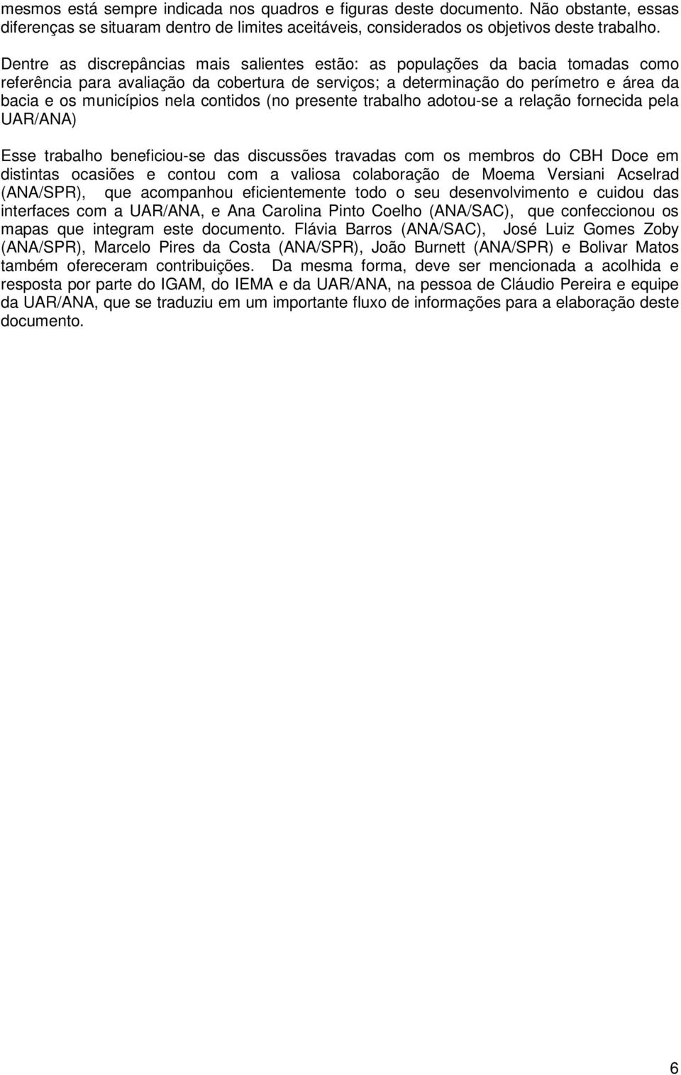 contidos (no presente trabalho adotou-se a relação fornecida pela UAR/ANA) Esse trabalho beneficiou-se das discussões travadas com os membros do CBH Doce em distintas ocasiões e contou com a valiosa