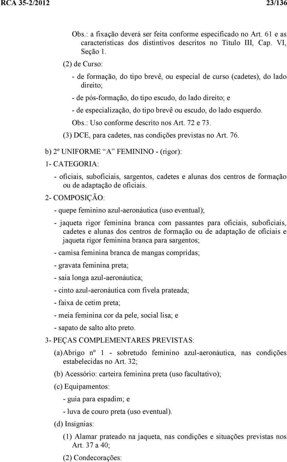 lado esquerdo. Obs.: Uso conforme descrito nos Art. 72 e 73. (3) DCE, para cadetes, nas condições previstas no Art. 76.