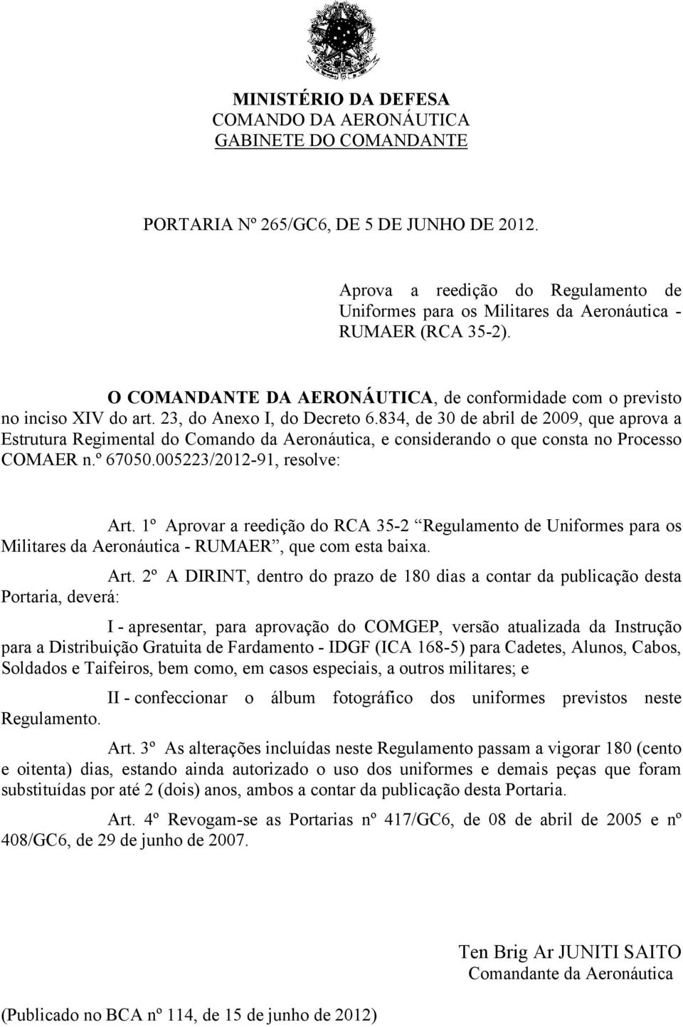 23, do Anexo I, do Decreto 6.834, de 30 de abril de 2009, que aprova a Estrutura Regimental do Comando da Aeronáutica, e considerando o que consta no Processo COMAER n.º 67050.