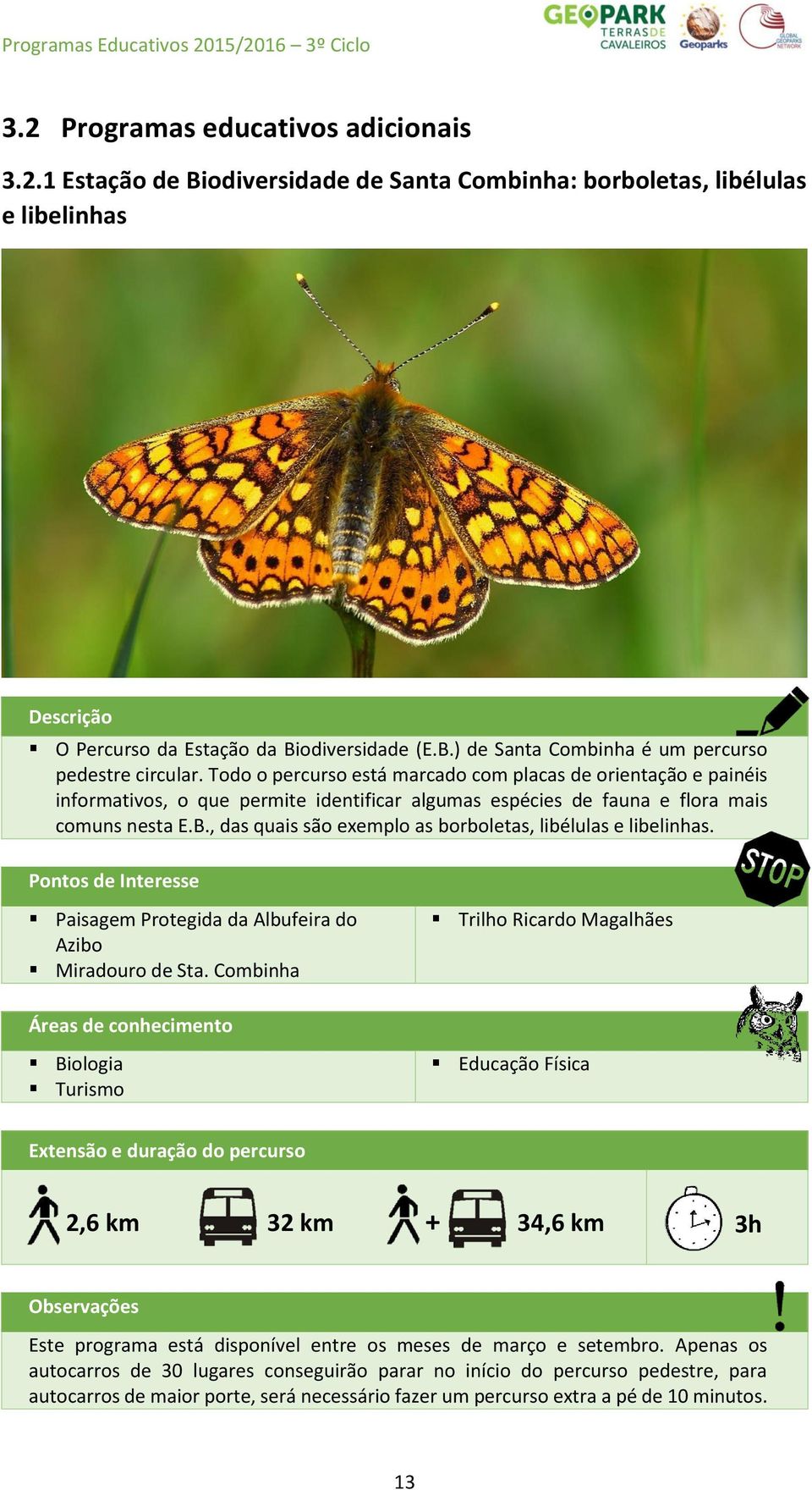 , das quais são exemplo as borboletas, libélulas e libelinhas. Pontos de Interesse Paisagem Protegida da Albufeira do Azibo Miradouro de Sta.