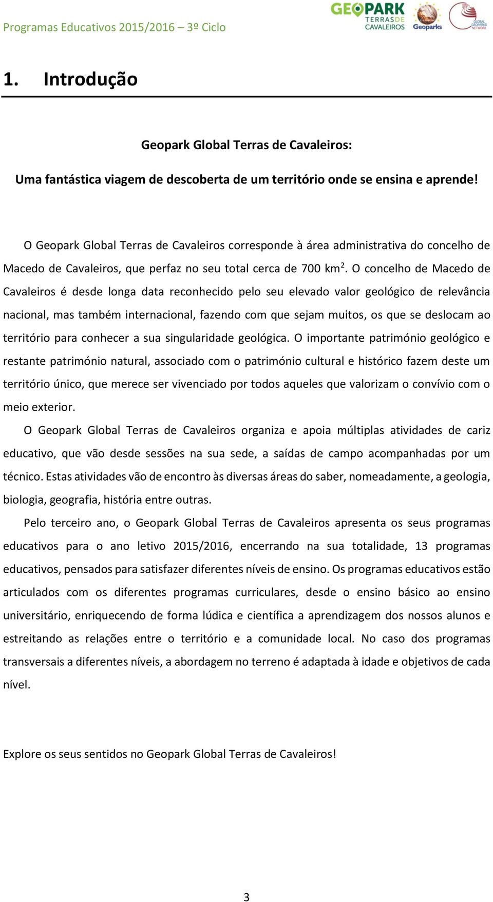 O concelho de Macedo de Cavaleiros é desde longa data reconhecido pelo seu elevado valor geológico de relevância nacional, mas também internacional, fazendo com que sejam muitos, os que se deslocam