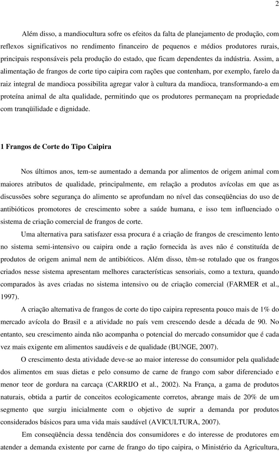 Assim, a alimentação de frangos de corte tipo caipira com rações que contenham, por exemplo, farelo da raiz integral de mandioca possibilita agregar valor à cultura da mandioca, transformando-a em